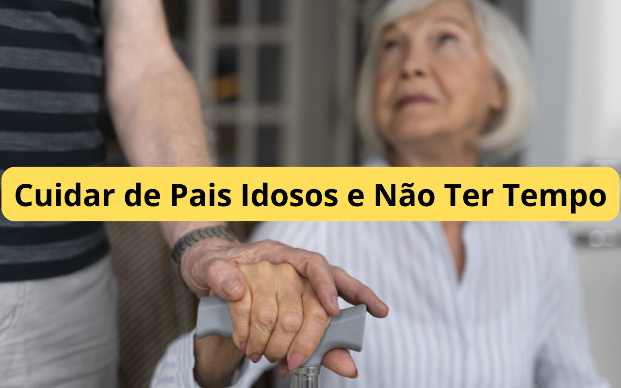 Cuidar de Pais Idosos e Não Ter Tempo